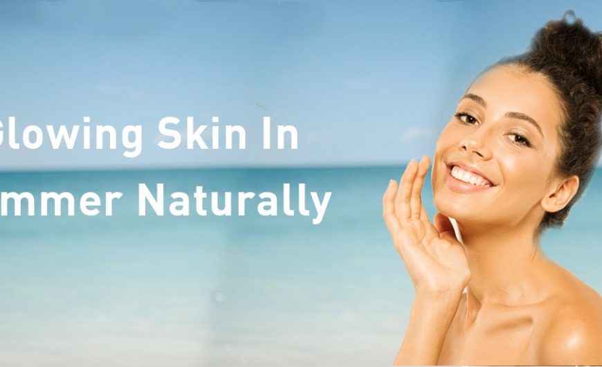 10 Appropriate Tips For glowing Skin In Summer Naturally